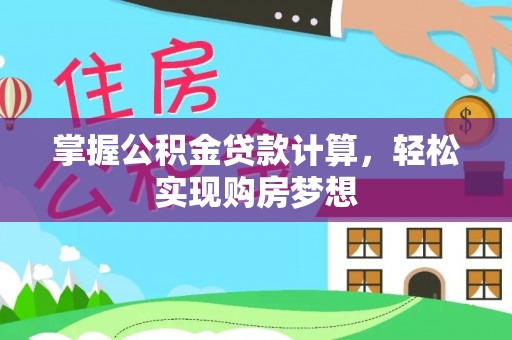仙游掌握公积金贷款计算，轻松实现购房梦想