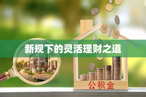 仙游新规下的灵活理财之道