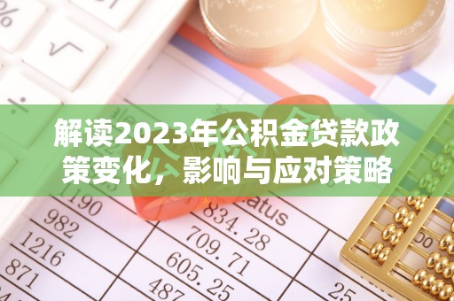 仙游解读2023年公积金贷款政策变化，影响与应对策略