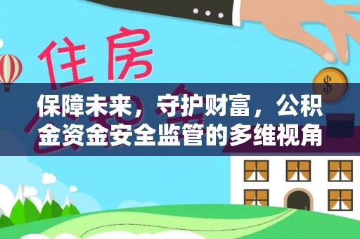 仙游保障未来，守护财富，公积金资金安全监管的多维视角