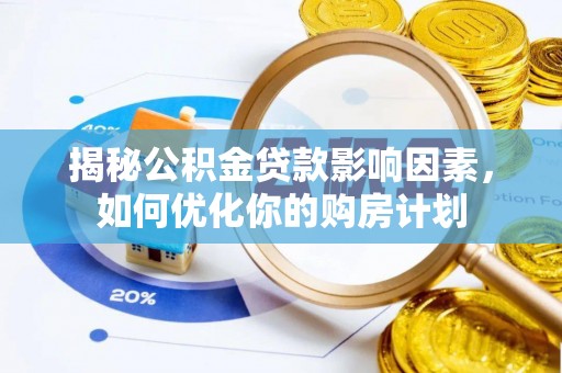 仙游揭秘公积金贷款影响因素，如何优化你的购房计划