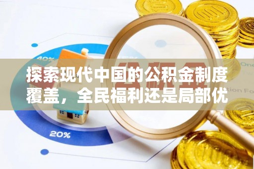 仙游探索现代中国的公积金制度覆盖，全民福利还是局部优势？