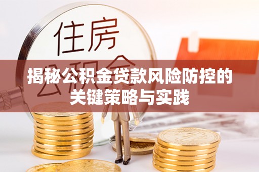仙游揭秘公积金贷款风险防控的关键策略与实践