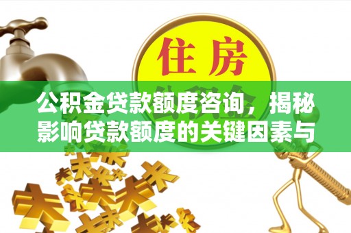 仙游公积金贷款额度咨询，揭秘影响贷款额度的关键因素与实用攻略
