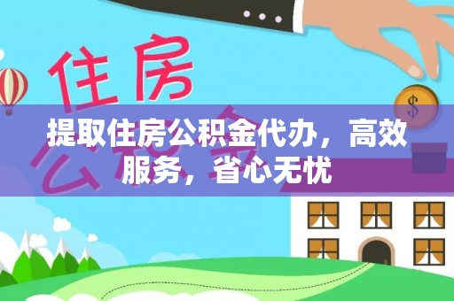 仙游提取住房公积金代办，高效服务，省心无忧