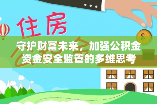仙游守护财富未来，加强公积金资金安全监管的多维思考