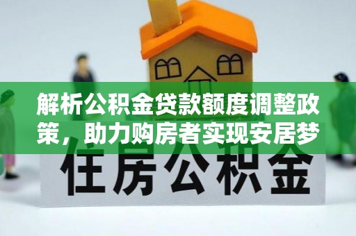 仙游解析公积金贷款额度调整政策，助力购房者实现安居梦想
