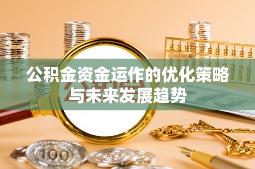 仙游公积金资金运作的优化策略与未来发展趋势