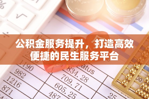 仙游公积金服务提升，打造高效便捷的民生服务平台