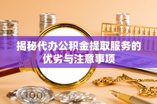 仙游揭秘代办公积金提取服务的优劣与注意事项
