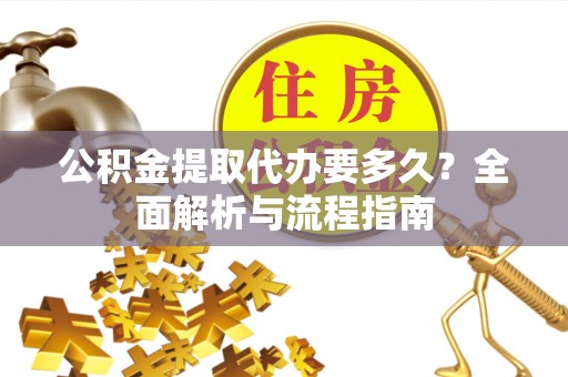 仙游公积金提取代办要多久？全面解析与流程指南