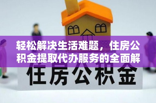 仙游轻松解决生活难题，住房公积金提取代办服务的全面解析