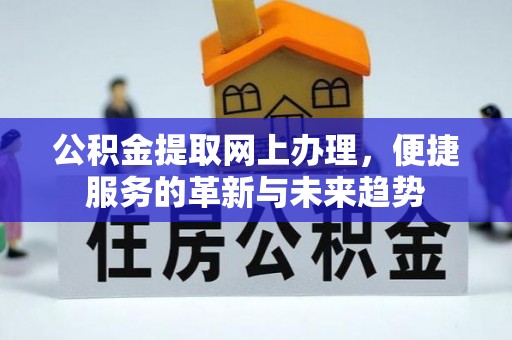 仙游公积金提取网上办理，便捷服务的革新与未来趋势