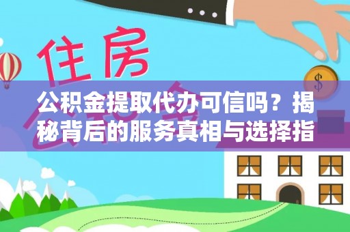 仙游公积金提取代办可信吗？揭秘背后的服务真相与选择指南
