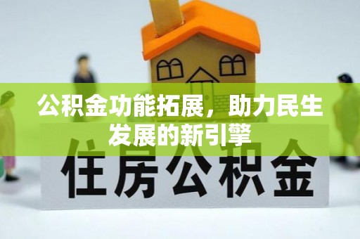 仙游公积金功能拓展，助力民生发展的新引擎