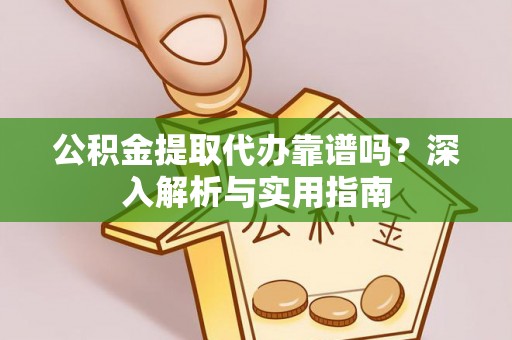 仙游公积金提取代办靠谱吗？深入解析与实用指南