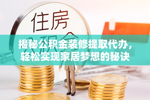 仙游揭秘公积金装修提取代办，轻松实现家居梦想的秘诀