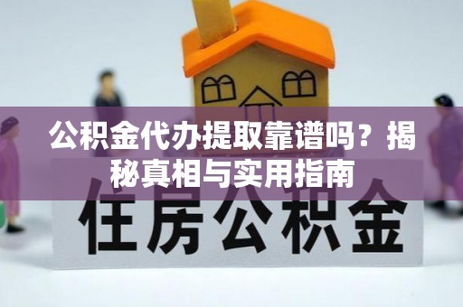 仙游公积金代办提取靠谱吗？揭秘真相与实用指南