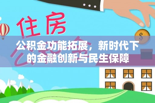 仙游公积金功能拓展，新时代下的金融创新与民生保障