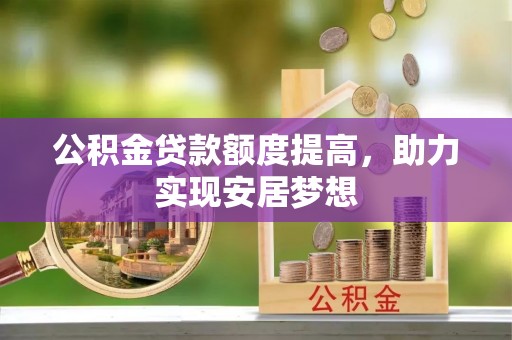 仙游公积金贷款额度提高，助力实现安居梦想