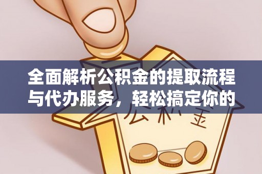 仙游全面解析公积金的提取流程与代办服务，轻松搞定你的公积金咨询代办提取