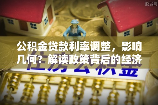 仙游公积金贷款利率调整，影响几何？解读政策背后的经济逻辑