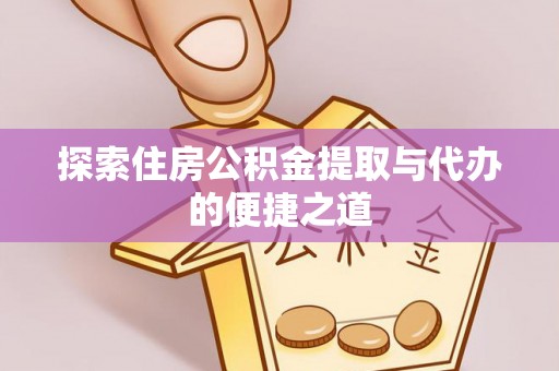 仙游探索住房公积金提取与代办的便捷之道