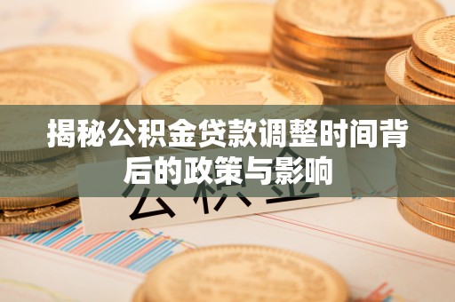 仙游揭秘公积金贷款调整时间背后的政策与影响