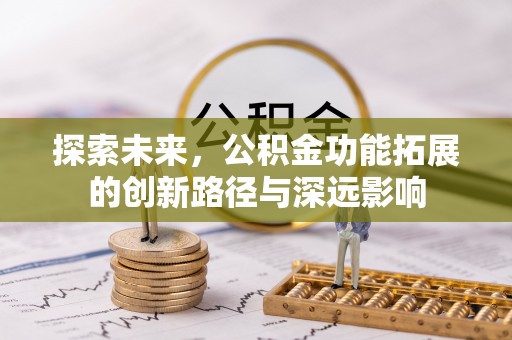仙游探索未来，公积金功能拓展的创新路径与深远影响