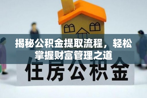 仙游揭秘公积金提取流程，轻松掌握财富管理之道