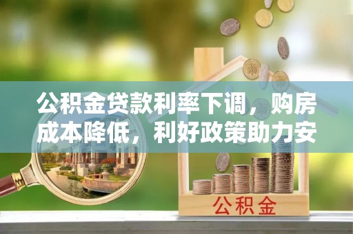 仙游公积金贷款利率下调，购房成本降低，利好政策助力安居梦想