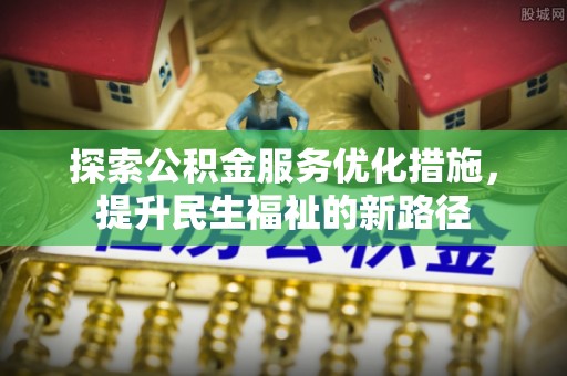 仙游探索公积金服务优化措施，提升民生福祉的新路径