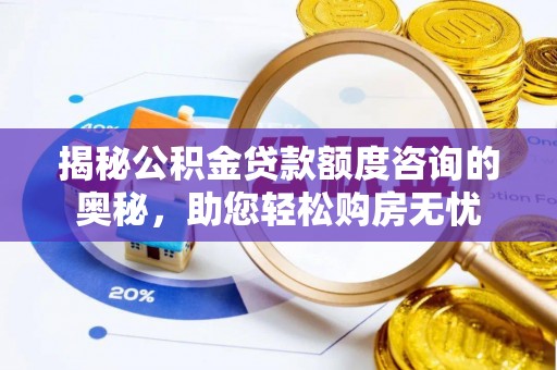 仙游揭秘公积金贷款额度咨询的奥秘，助您轻松购房无忧