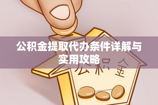 仙游公积金提取代办条件详解与实用攻略