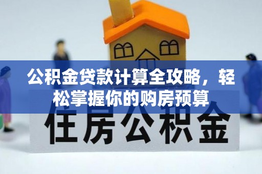 仙游公积金贷款计算全攻略，轻松掌握你的购房预算