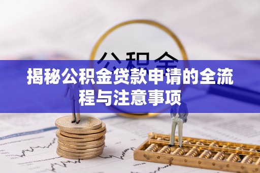 仙游揭秘公积金贷款申请的全流程与注意事项