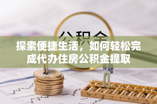 仙游探索便捷生活，如何轻松完成代办住房公积金提取