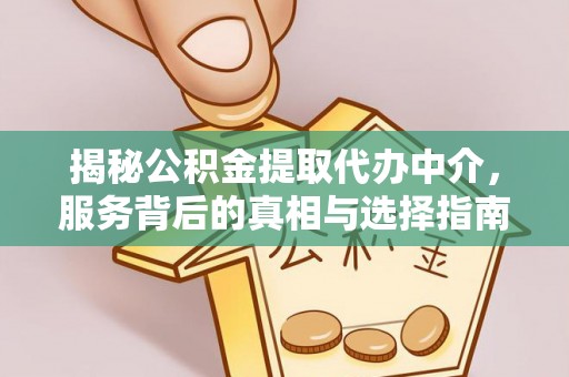 仙游揭秘公积金提取代办中介，服务背后的真相与选择指南