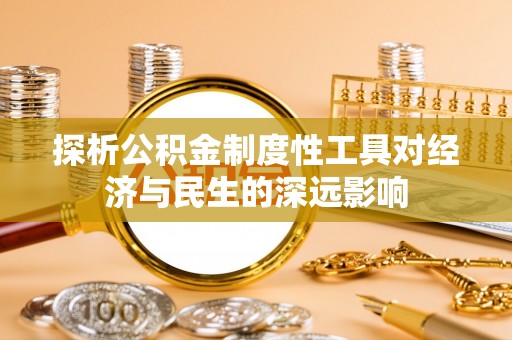 仙游探析公积金制度性工具对经济与民生的深远影响