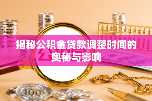 仙游揭秘公积金贷款调整时间的奥秘与影响