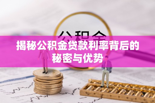 仙游揭秘公积金贷款利率背后的秘密与优势