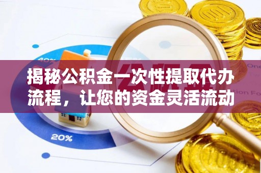 仙游揭秘公积金一次性提取代办流程，让您的资金灵活流动