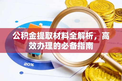仙游公积金提取材料全解析，高效办理的必备指南