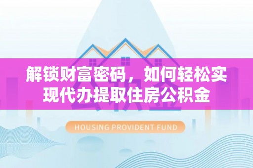 仙游解锁财富密码，如何轻松实现代办提取住房公积金