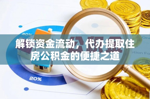 仙游解锁资金流动，代办提取住房公积金的便捷之道