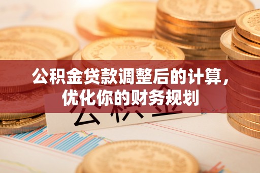 仙游公积金贷款调整后的计算，优化你的财务规划