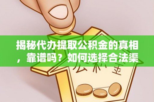 仙游揭秘代办提取公积金的真相，靠谱吗？如何选择合法渠道
