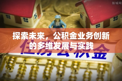 仙游探索未来，公积金业务创新的多维发展与实践