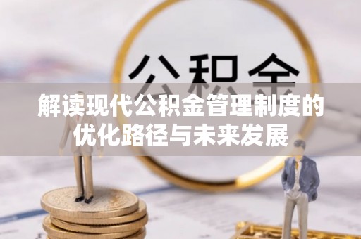 仙游解读现代公积金管理制度的优化路径与未来发展