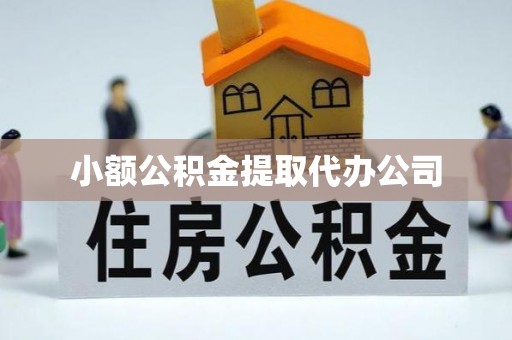 仙游小额公积金提取代办公司